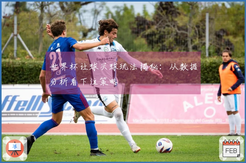 世界杯让球买球玩法揭秘：从数据分析看下注策略