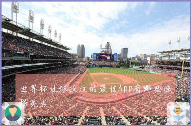 世界杯让球投注的最佳App有哪些选择亮点？