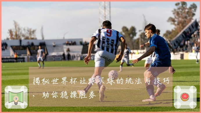 揭秘世界杯让球买球的玩法与技巧，助你稳操胜券