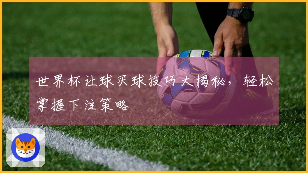 世界杯让球买球技巧大揭秘，轻松掌握下注策略