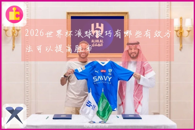 2026世界杯滚球技巧有哪些有效方法可以提高胜率