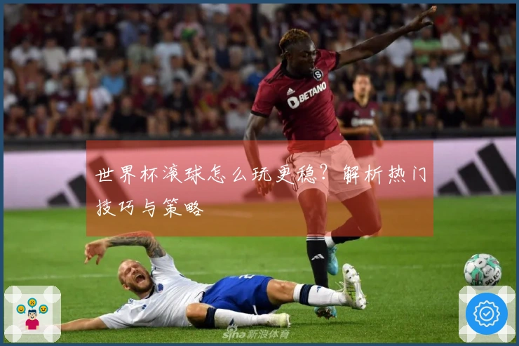 世界杯滚球怎么玩更稳？解析热门技巧与策略