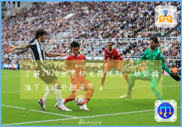 了解2026世界杯竞猜规则，助你精准下注提升胜率