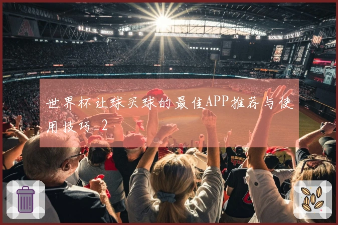 世界杯让球买球的最佳APP推荐与使用技巧_2