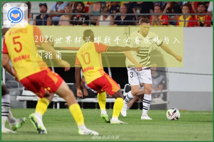 2026世界杯买球新手必看攻略与入门指南