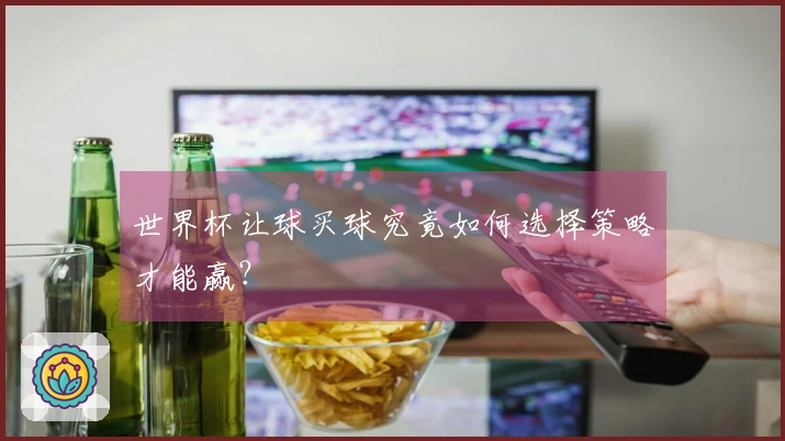世界杯让球买球究竟如何选择策略才能赢？