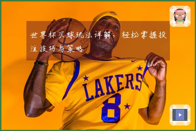 世界杯买球玩法详解，轻松掌握投注技巧与策略