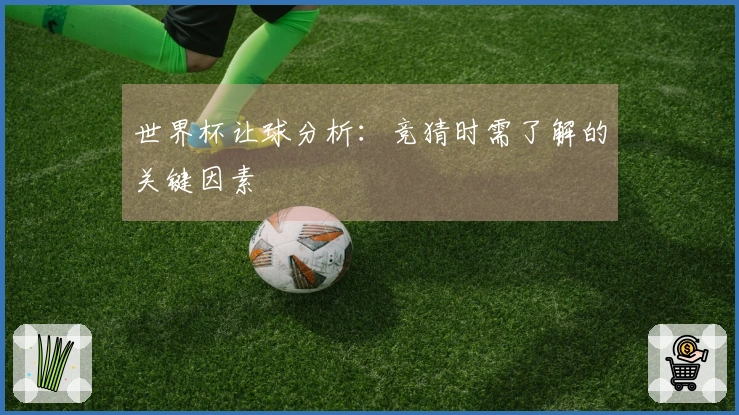 世界杯让球分析：竞猜时需了解的关键因素