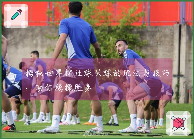 揭秘世界杯让球买球的玩法与技巧，助你稳操胜券