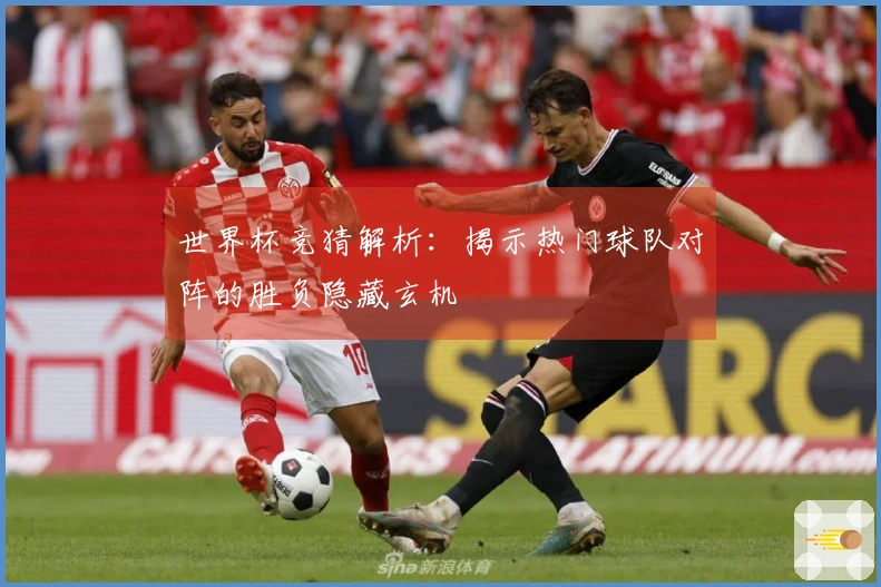 世界杯竞猜解析：揭示热门球队对阵的胜负隐藏玄机