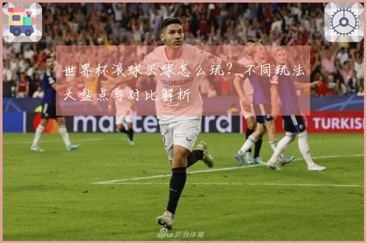 世界杯滚球买球怎么玩？不同玩法大盘点与对比解析