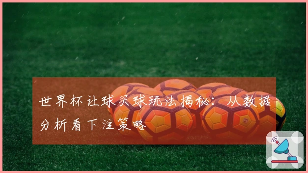 世界杯让球买球玩法揭秘：从数据分析看下注策略