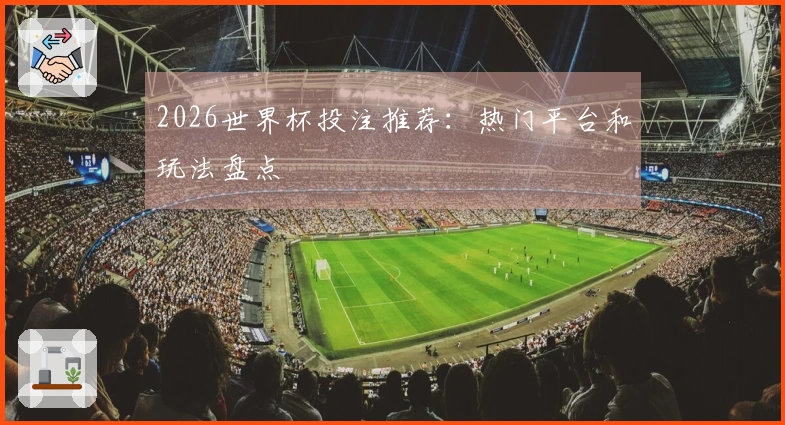 2026世界杯投注推荐：热门平台和玩法盘点