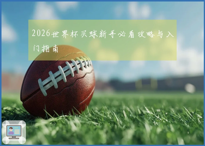 2026世界杯买球新手必看攻略与入门指南