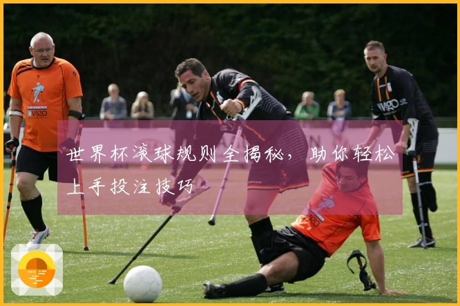世界杯滚球规则全揭秘，助你轻松上手投注技巧