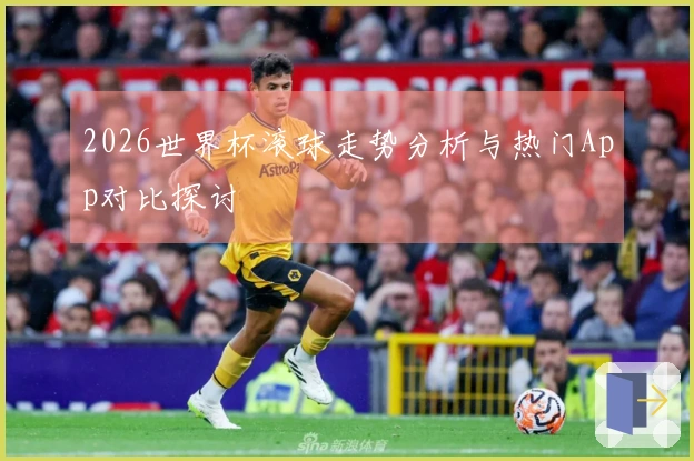 2026世界杯滚球走势分析与热门App对比探讨