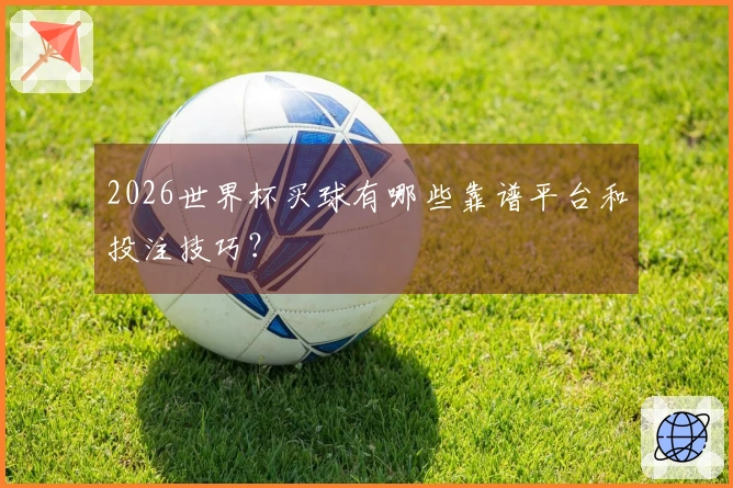 2026世界杯买球有哪些靠谱平台和投注技巧？